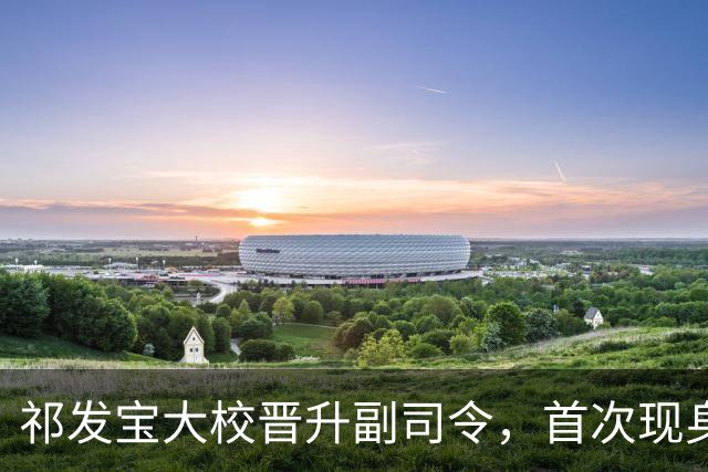 祁发宝大校晋升副司令，首次现身，胸前展示六排荣誉勋表