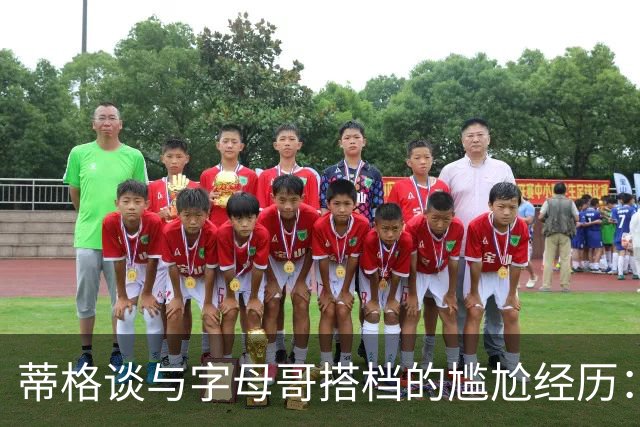 蒂格谈与字母哥搭档的尴尬经历：很难真正参与进攻