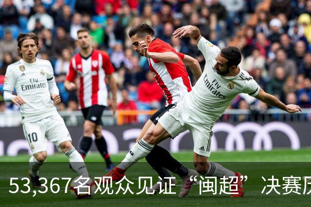 53,367名观众见证“闽超”决赛历史时刻